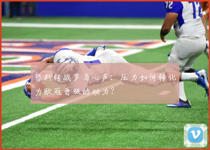 哲科转战罗马心声：压力如何转化为欧冠晋级的动力？