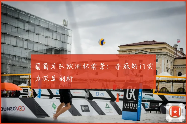 葡萄牙队欧洲杯前景:夺冠热门实力深度剖析