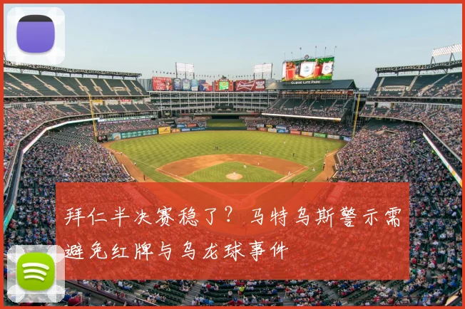 拜仁半决赛稳了？马特乌斯警示需避免红牌与乌龙球事件