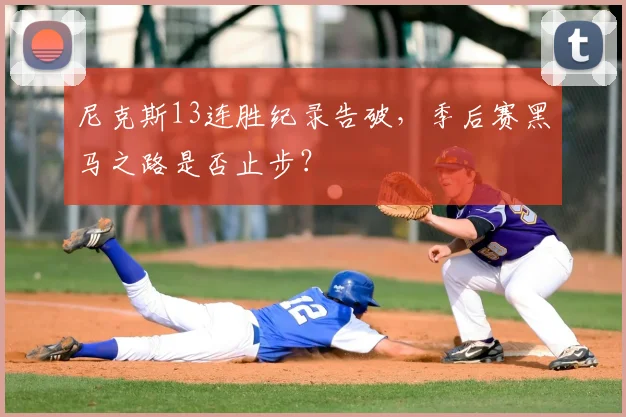 尼克斯13连胜纪录告破,季后赛黑马之路是否止步?