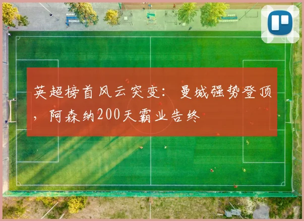 英超榜首风云突变：曼城强势登顶，阿森纳200天霸业告终