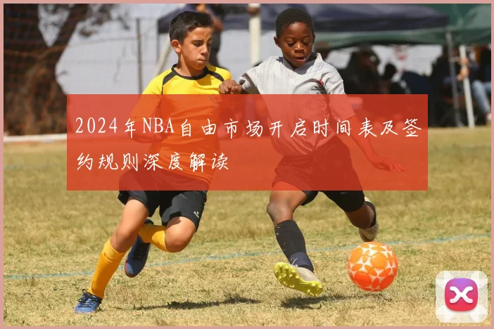 2024年NBA自由市场开启时间表及签约规则深度解读