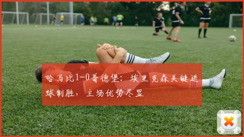 哈马比1-0哥德堡：埃里克森关键进球制胜，主场优势尽显