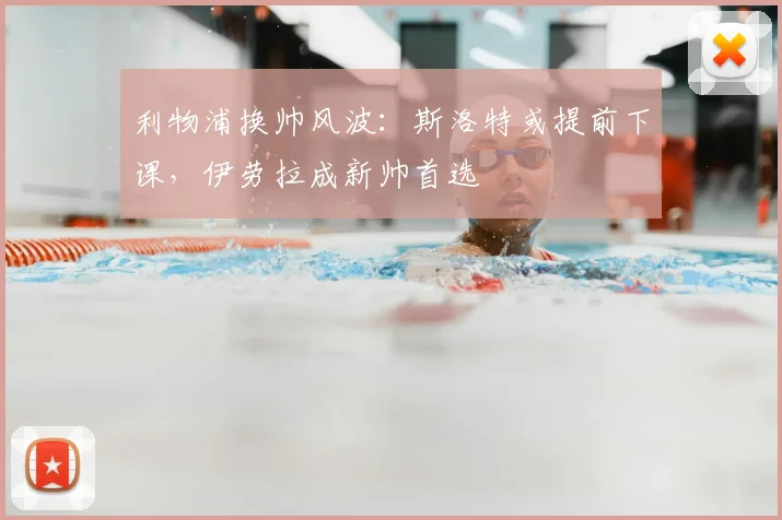 利物浦换帅风波：斯洛特或提前下课，伊劳拉成新帅首选