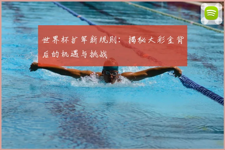 世界杯扩军新规则：揭秘大彩金背后的机遇与挑战