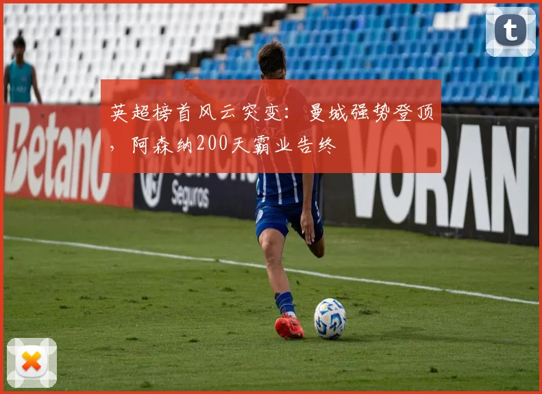 英超榜首风云突变：曼城强势登顶，阿森纳200天霸业告终