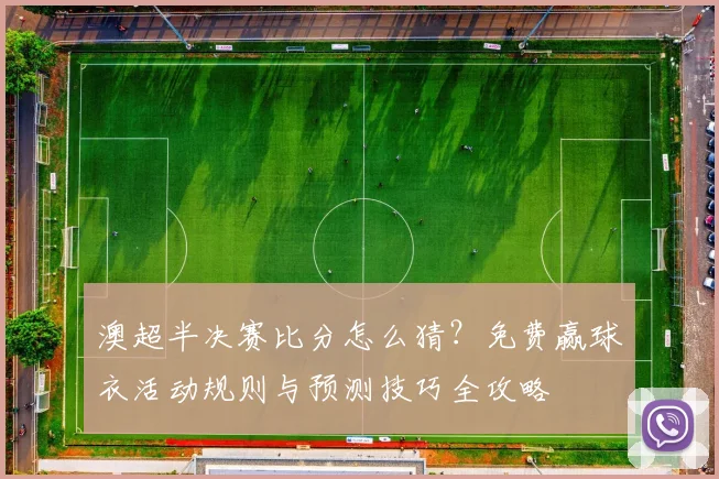 澳超半决赛比分怎么猜？免费赢球衣活动规则与预测技巧全攻略