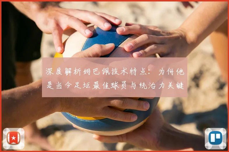 深度解析姆巴佩技术特点：为何他是当今足坛最佳球员与统治力关键
