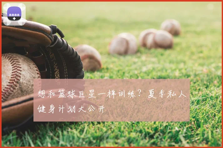 想和篮球巨星一样训练？夏季私人健身计划大公开
